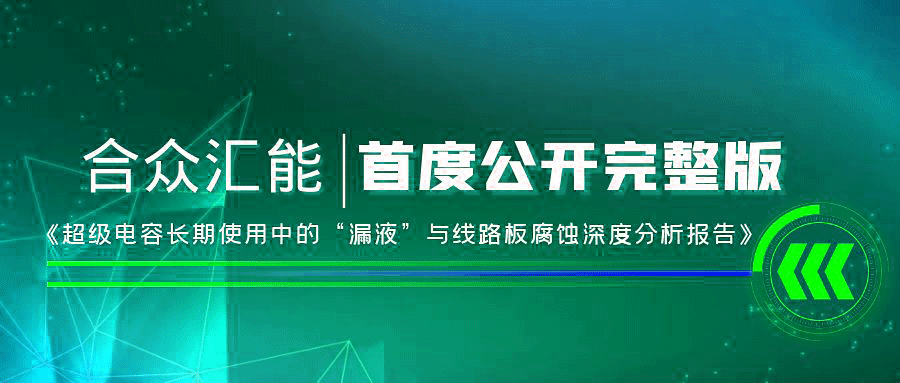 【重磅 】合众汇能首度正式果真《超等电容恒久使用中的“漏液”与线路板侵蚀深度剖析报告》
